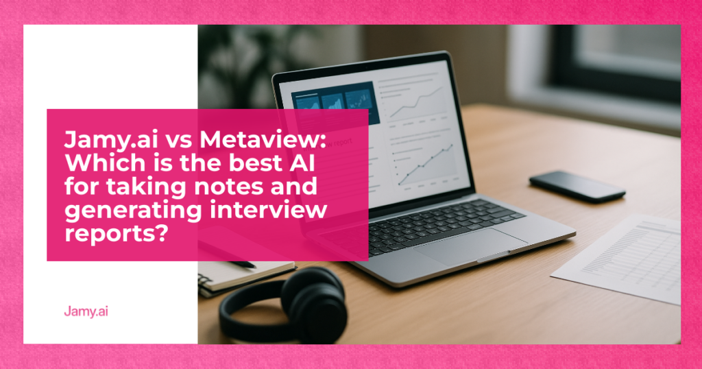 Jamy.ai vs Metaview- Which is the best AI for taking notes and generating interview reports?
